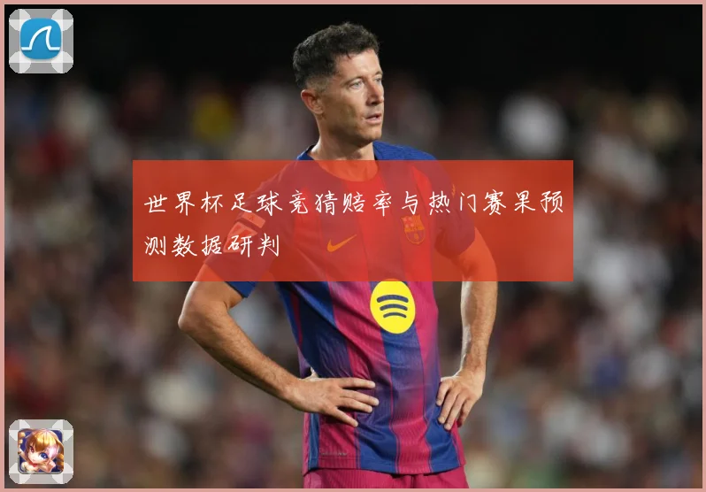世界杯足球竞猜赔率与热门赛果预测数据研判