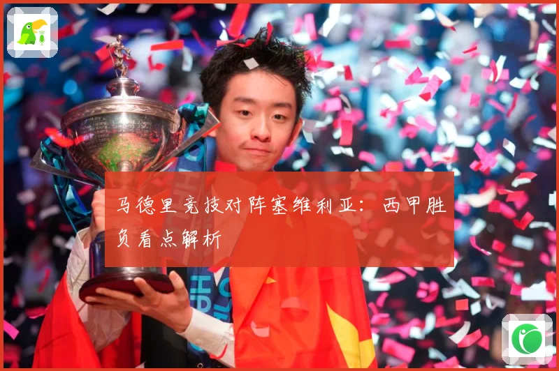 马德里竞技对阵塞维利亚：西甲胜负看点解析