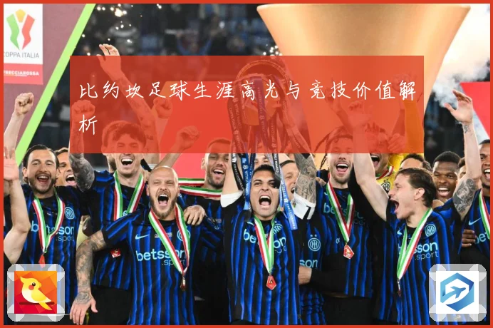 比约坎足球生涯高光与竞技价值解析