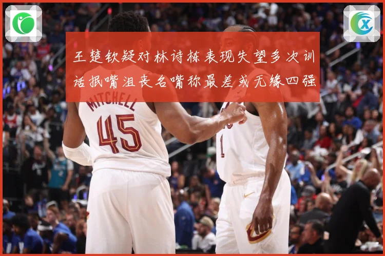 王楚钦疑对林诗栋表现失望多次训话抿嘴沮丧名嘴称最差或无缘四强赛场解读