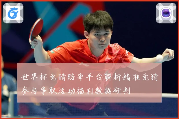 世界杯竞猜赔率平台解析精准竞猜参与争取活动福利数据研判