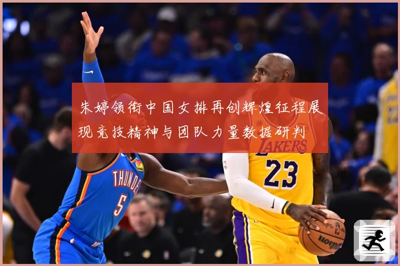 朱婷领衔中国女排再创辉煌征程展现竞技精神与团队力量数据研判