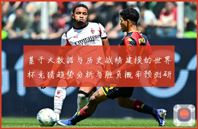 基于大数据与历史战绩建模的世界杯竞猜趋势分析与胜负概率预测研数据研判