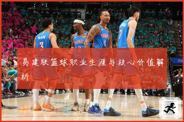 易建联篮球职业生涯与核心价值解析