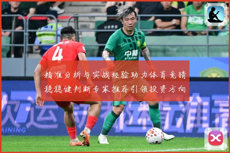 精准分析与实战经验助力体育竞猜稳稳健判断专家推荐引领投资方向数据研判