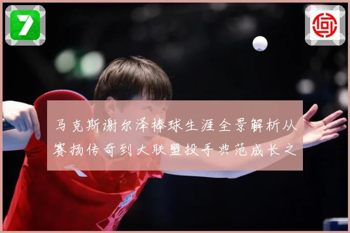 马克斯谢尔泽棒球生涯全景解析从赛扬传奇到大联盟投手典范成长之路