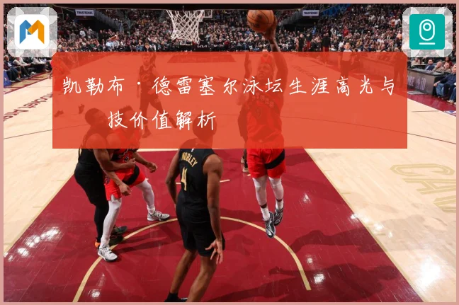 凯勒布·德雷塞尔泳坛生涯高光与竞技价值解析