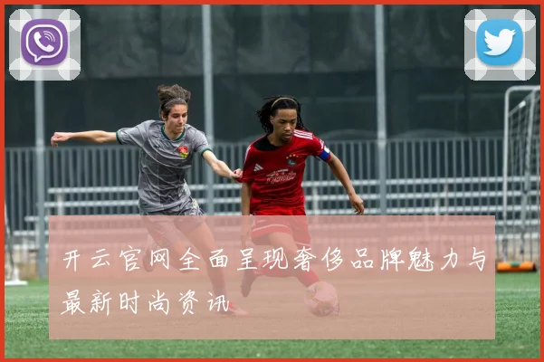 开云官网全面呈现奢侈品牌魅力与最新时尚资讯