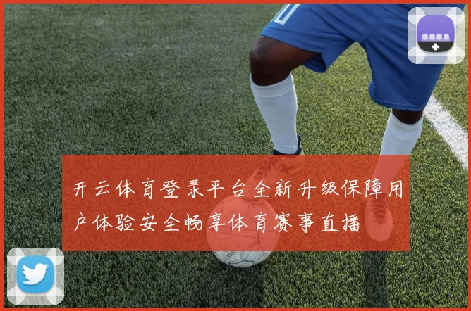 开云体育登录平台全新升级保障用户体验安全畅享体育赛事直播