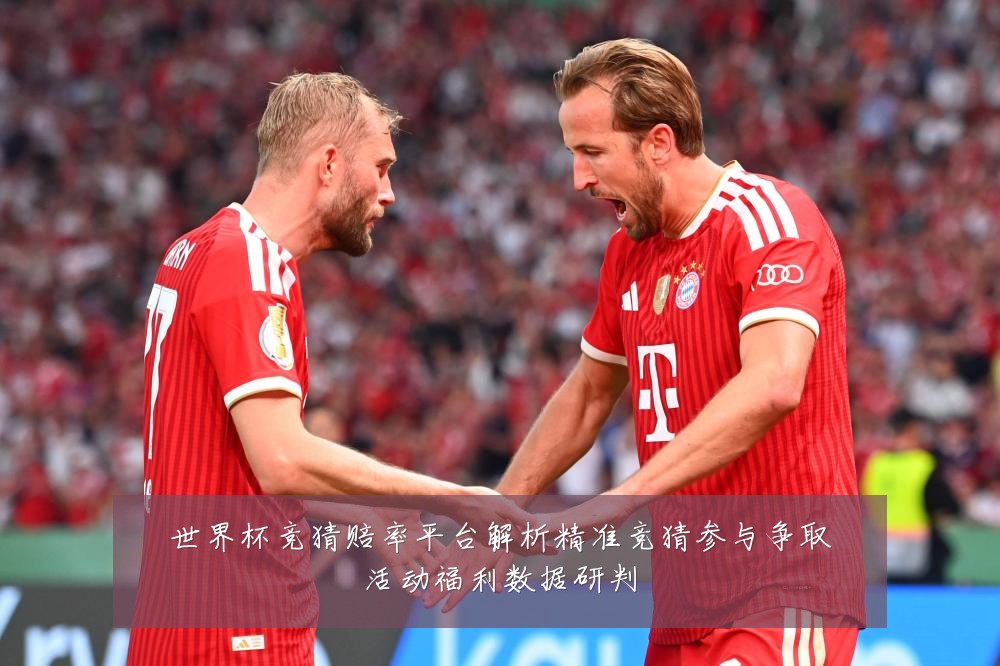 世界杯竞猜赔率平台解析精准竞猜参与争取活动福利数据研判