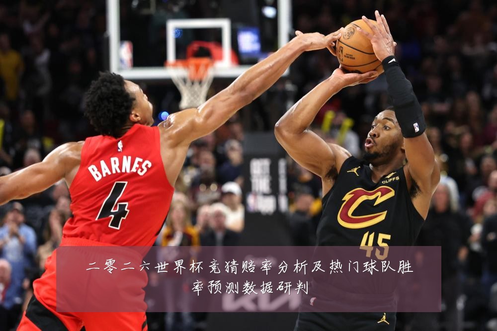 二零二六世界杯竞猜赔率分析及热门球队胜率预测数据研判