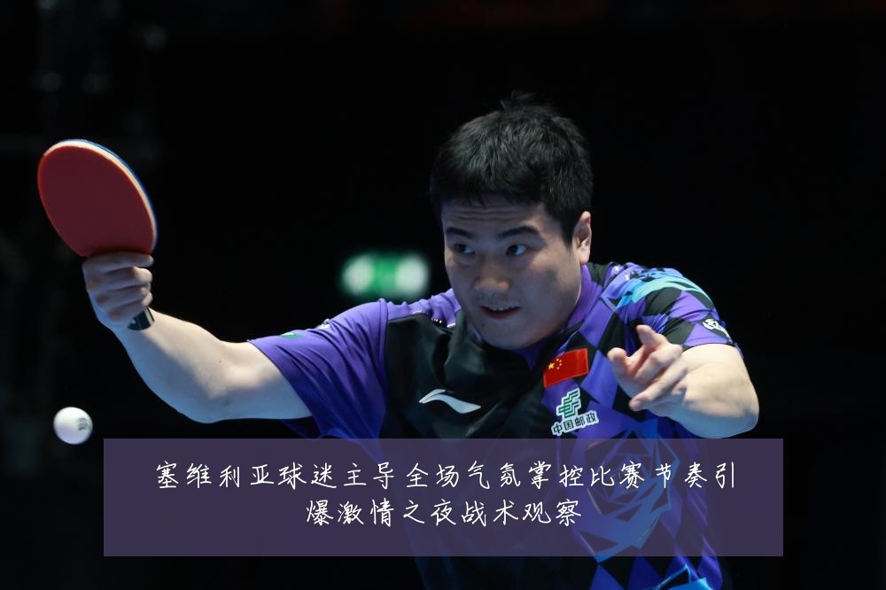 塞维利亚球迷主导全场气氛掌控比赛节奏引爆激情之夜战术观察