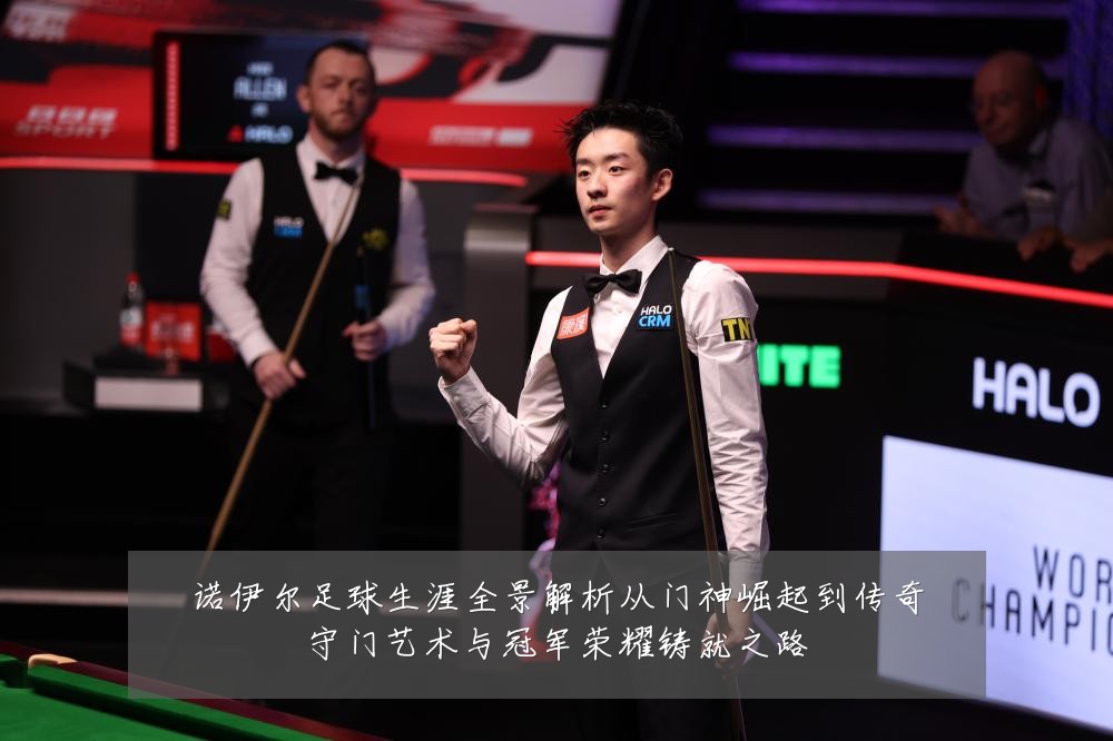 诺伊尔足球生涯全景解析从门神崛起到传奇守门艺术与冠军荣耀铸就之路