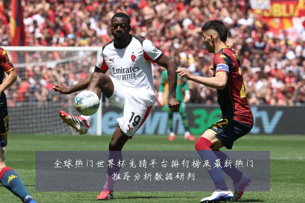 全球热门世界杯竞猜平台排行榜及最新热门推荐分析数据研判