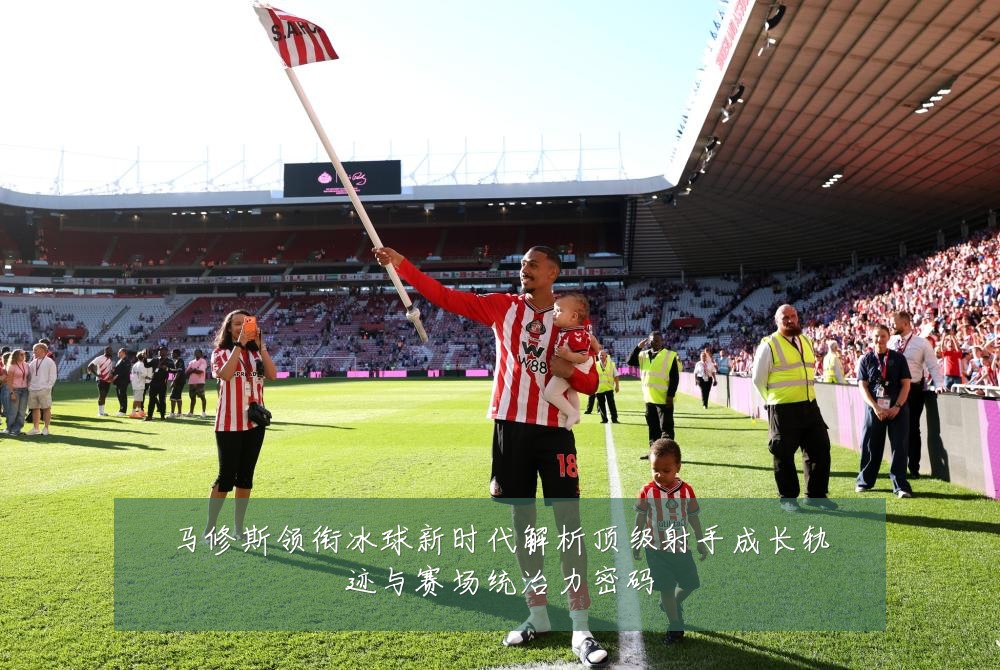 马修斯领衔冰球新时代解析顶级射手成长轨迹与赛场统治力密码