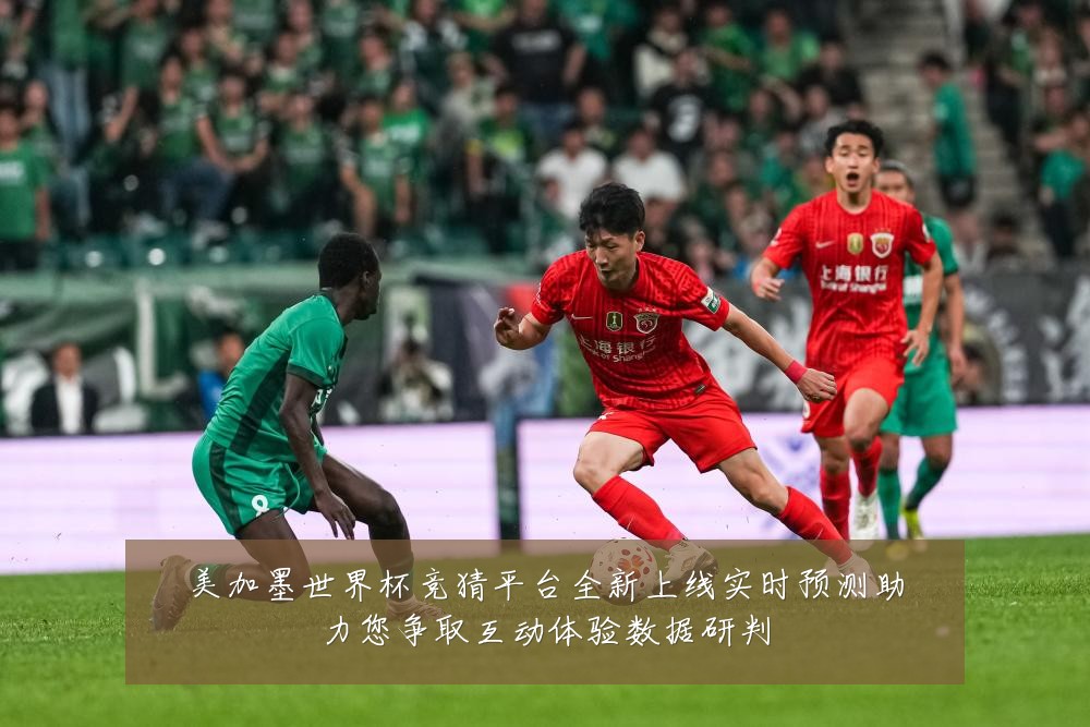 美加墨世界杯竞猜平台全新上线实时预测助力您争取互动体验数据研判